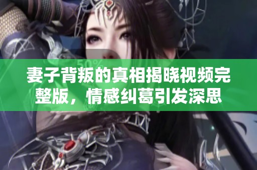 妻子背叛的真相揭晓视频完整版，情感纠葛引发深思