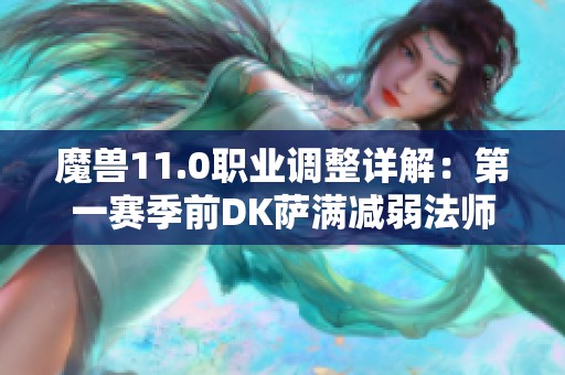 魔兽11.0职业调整详解：第一赛季前DK萨满减弱法师重做