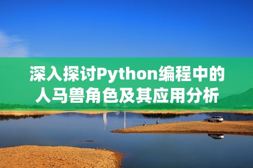 深入探讨Python编程中的人马兽角色及其应用分析