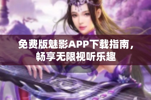 免费版魅影APP下载指南，畅享无限视听乐趣