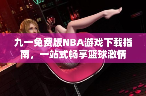 九一免费版NBA游戏下载指南，一站式畅享篮球激情