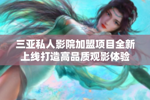 三亚私人影院加盟项目全新上线打造高品质观影体验