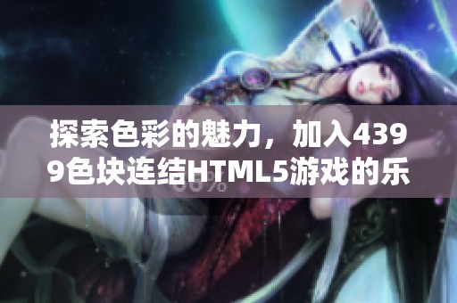 探索色彩的魅力，加入4399色块连结HTML5游戏的乐趣