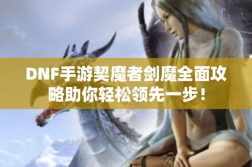 DNF手游契魔者剑魔全面攻略助你轻松领先一步！