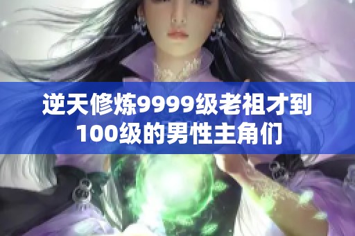 逆天修炼9999级老祖才到100级的男性主角们