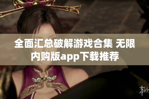 全面汇总破解游戏合集 无限内购版app下载推荐