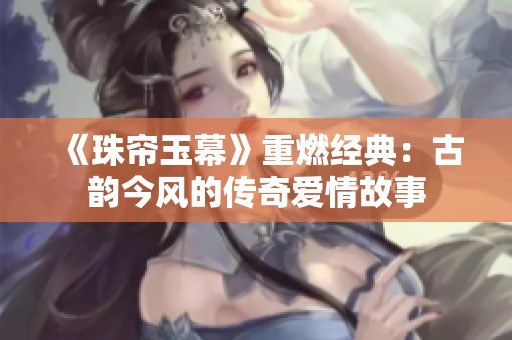 《珠帘玉幕》重燃经典：古韵今风的传奇爱情故事