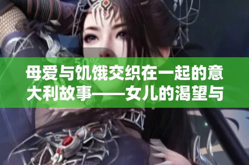 母爱与饥饿交织在一起的意大利故事——女儿的渴望与承受