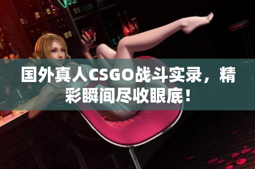 国外真人CSGO战斗实录，精彩瞬间尽收眼底！