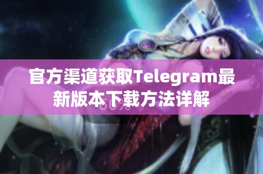 官方渠道获取Telegram最新版本下载方法详解