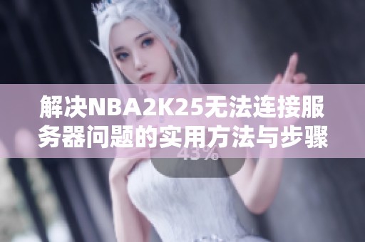 解决NBA2K25无法连接服务器问题的实用方法与步骤