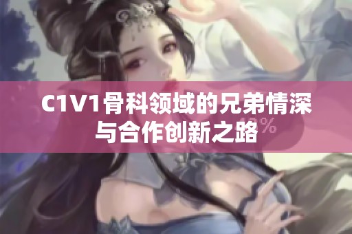 C1V1骨科领域的兄弟情深与合作创新之路