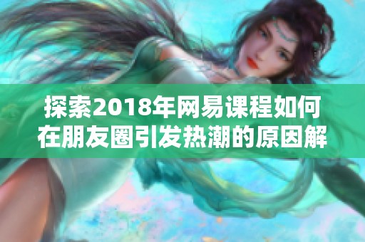 探索2018年网易课程如何在朋友圈引发热潮的原因解析