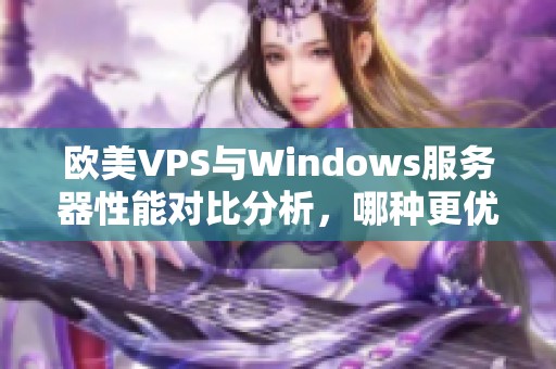 欧美VPS与Windows服务器性能对比分析，哪种更优越？