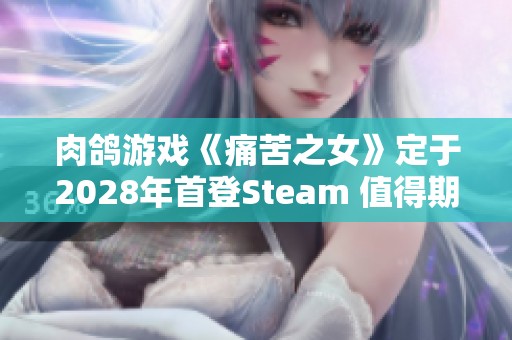 肉鸽游戏《痛苦之女》定于2028年首登Steam 值得期待