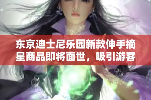 东京迪士尼乐园新款伸手摘星商品即将面世，吸引游客关注