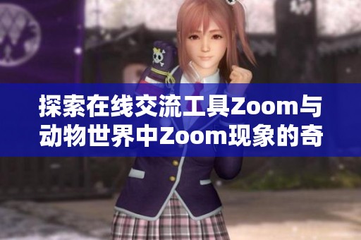 探索在线交流工具Zoom与动物世界中Zoom现象的奇妙联系