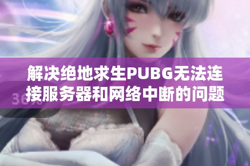 解决绝地求生PUBG无法连接服务器和网络中断的问题指南