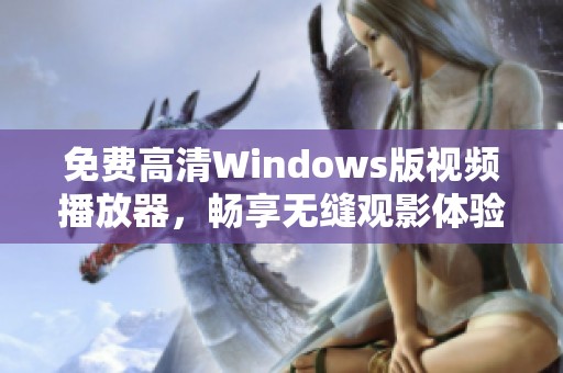 免费高清Windows版视频播放器，畅享无缝观影体验