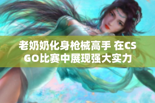 老奶奶化身枪械高手 在CSGO比赛中展现强大实力