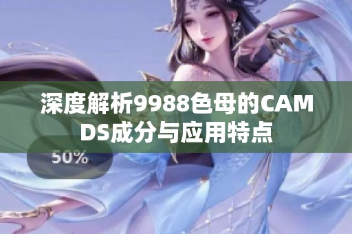深度解析9988色母的CAMDS成分与应用特点