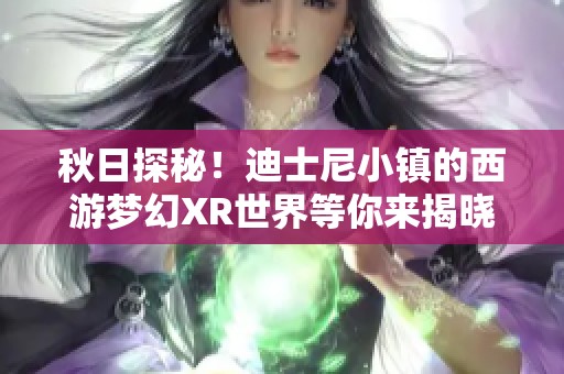 秋日探秘！迪士尼小镇的西游梦幻XR世界等你来揭晓