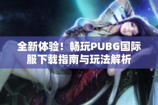 全新体验！畅玩PUBG国际服下载指南与玩法解析