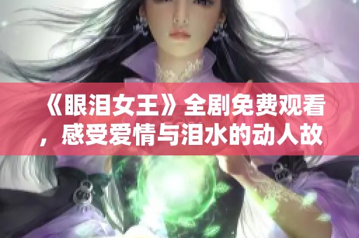 《眼泪女王》全剧免费观看，感受爱情与泪水的动人故事