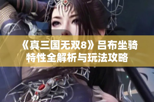 《真三国无双8》吕布坐骑特性全解析与玩法攻略