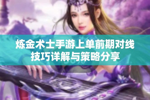 炼金术士手游上单前期对线技巧详解与策略分享