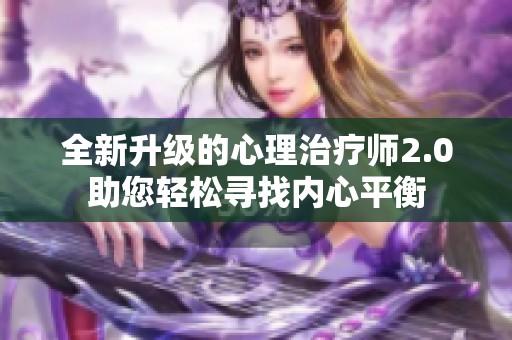 全新升级的心理治疗师2.0助您轻松寻找内心平衡