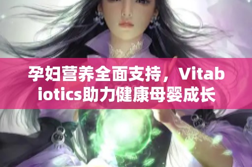 孕妇营养全面支持，Vitabiotics助力健康母婴成长