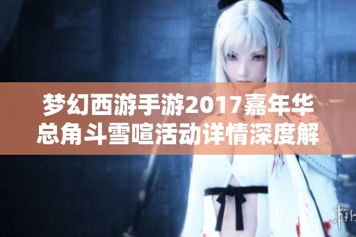 梦幻西游手游2017嘉年华总角斗雪喧活动详情深度解析