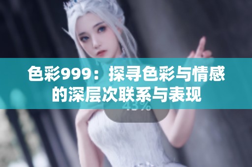 色彩999：探寻色彩与情感的深层次联系与表现