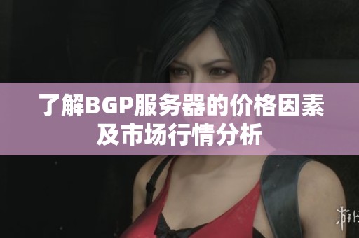 了解BGP服务器的价格因素及市场行情分析