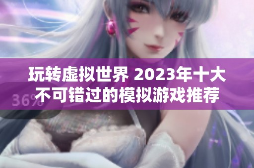 玩转虚拟世界 2023年十大不可错过的模拟游戏推荐