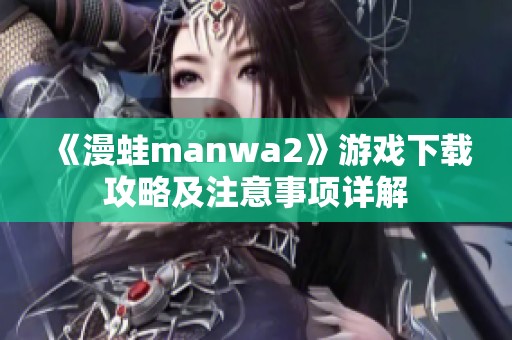 《漫蛙manwa2》游戏下载攻略及注意事项详解