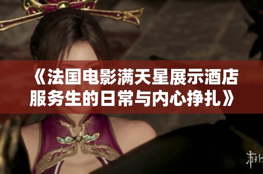 《法国电影满天星展示酒店服务生的日常与内心挣扎》