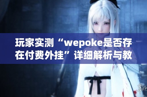 玩家实测“wepoke是否存在付费外挂”详细解析与教程