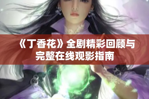 《丁香花》全剧精彩回顾与完整在线观影指南