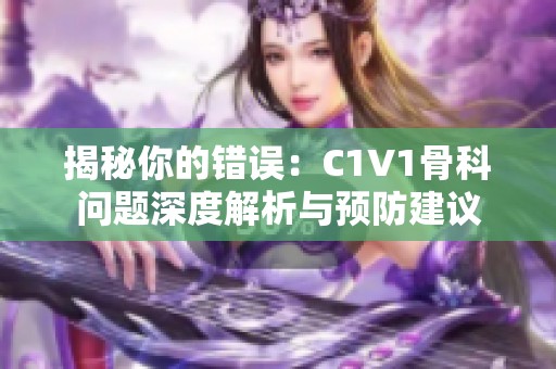 揭秘你的错误：C1V1骨科问题深度解析与预防建议