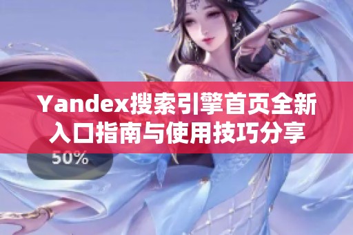 Yandex搜索引擎首页全新入口指南与使用技巧分享