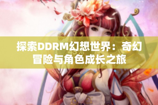 探索DDRM幻想世界：奇幻冒险与角色成长之旅