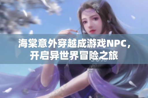 海棠意外穿越成游戏NPC，开启异世界冒险之旅