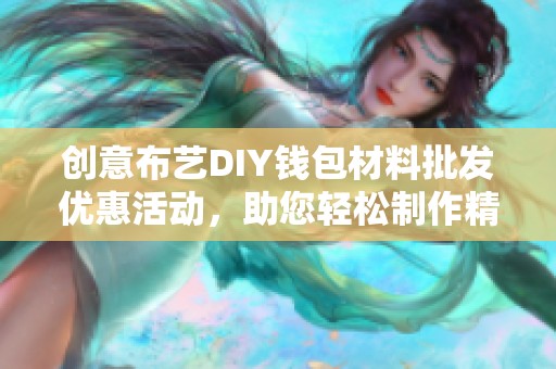 创意布艺DIY钱包材料批发优惠活动，助您轻松制作精美零钱包