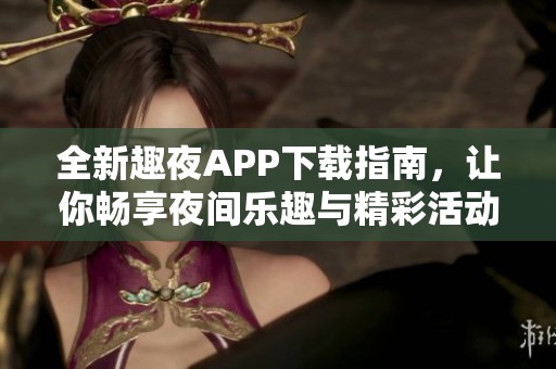 全新趣夜APP下载指南，让你畅享夜间乐趣与精彩活动