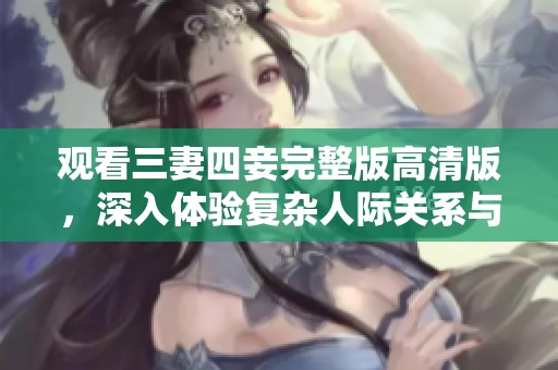 观看三妻四妾完整版高清版，深入体验复杂人际关系与情感纠葛