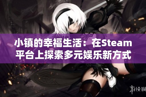 小镇的幸福生活：在Steam平台上探索多元娱乐新方式