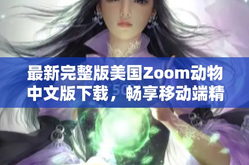 最新完整版美国Zoom动物中文版下载，畅享移动端精彩体验