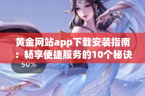 黄金网站app下载安装指南：畅享便捷服务的10个秘诀